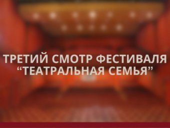 Третий смотр фестиваля-конкурса “Театральная семья”