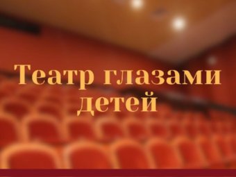 ТЕАТР ГЛАЗАМИ ДЕТЕЙ